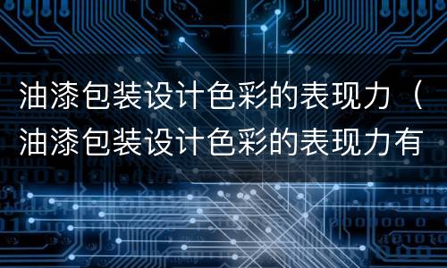 油漆包装设计色彩的表现力（油漆包装设计色彩的表现力有哪些）