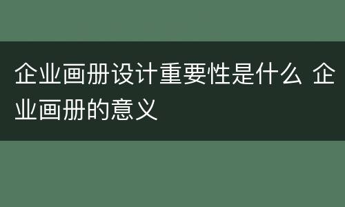 企业画册设计重要性是什么 企业画册的意义