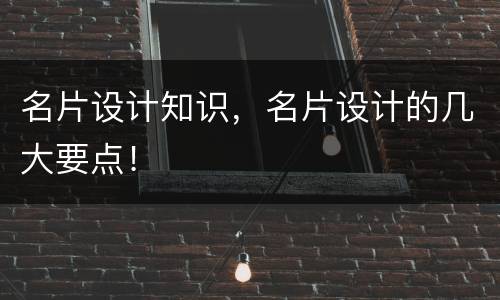 名片设计知识，名片设计的几大要点！