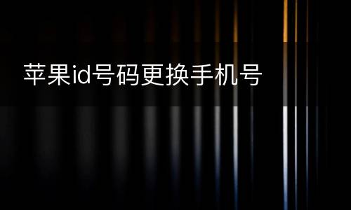  苹果id号码更换手机号