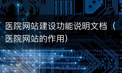 医院网站建设功能说明文档（医院网站的作用）