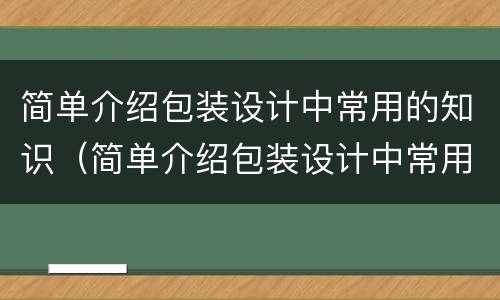 简单介绍包装设计中常用的知识（简单介绍包装设计中常用的知识点有哪些）