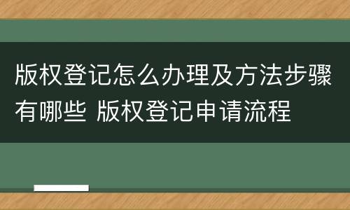 版权登记怎么办理及方法步骤有哪些 版权登记申请流程