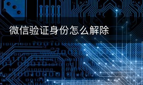  微信验证身份怎么解除