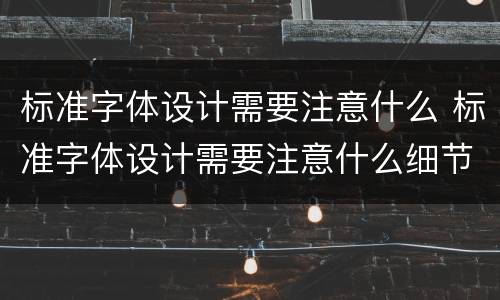 标准字体设计需要注意什么 标准字体设计需要注意什么细节