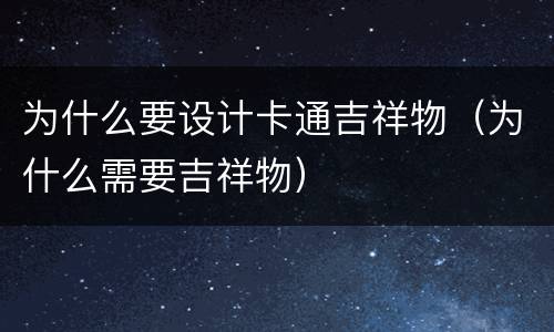 为什么要设计卡通吉祥物（为什么需要吉祥物）