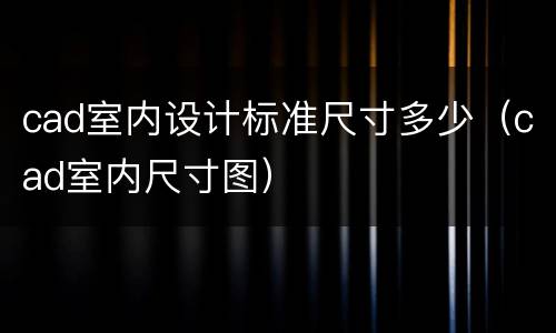 cad室内设计标准尺寸多少（cad室内尺寸图）