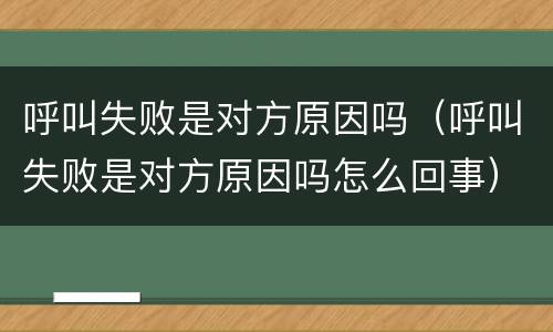 呼叫失败是对方原因吗（呼叫失败是对方原因吗怎么回事）