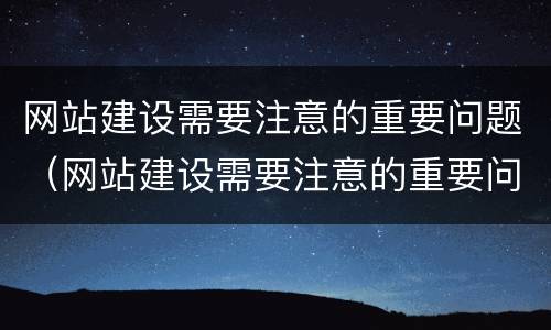 网站建设需要注意的重要问题（网站建设需要注意的重要问题有哪些）