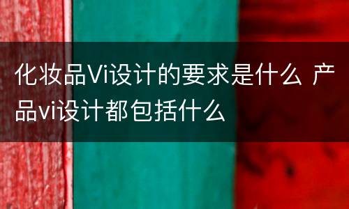 化妆品Vi设计的要求是什么 产品vi设计都包括什么