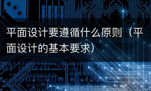 平面设计要遵循什么原则（平面设计的基本要求）