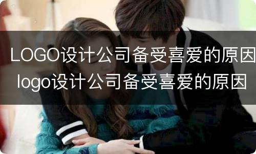 LOGO设计公司备受喜爱的原因 logo设计公司备受喜爱的原因是什么