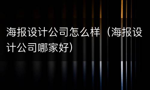 海报设计公司怎么样（海报设计公司哪家好）