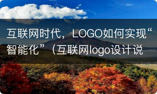 互联网时代，LOGO如何实现“智能化”（互联网logo设计说明）