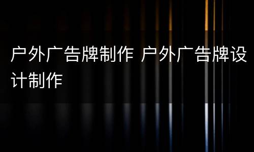 户外广告牌制作 户外广告牌设计制作