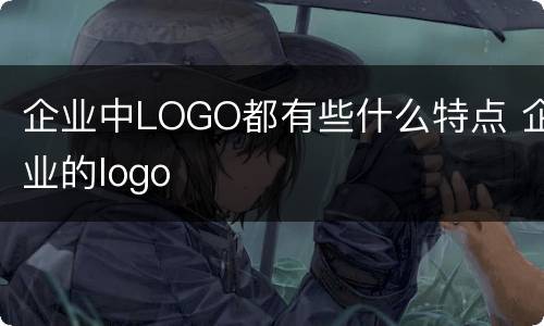 企业中LOGO都有些什么特点 企业的logo