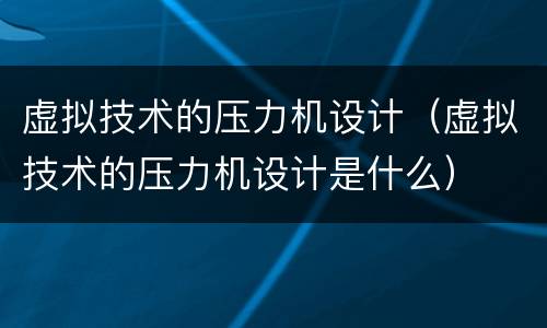 虚拟技术的压力机设计（虚拟技术的压力机设计是什么）