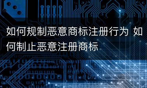 如何规制恶意商标注册行为 如何制止恶意注册商标