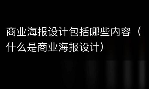 商业海报设计包括哪些内容（什么是商业海报设计）