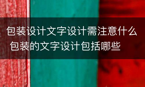 包装设计文字设计需注意什么 包装的文字设计包括哪些