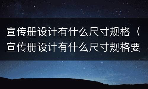 宣传册设计有什么尺寸规格（宣传册设计有什么尺寸规格要求）