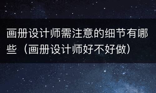 画册设计师需注意的细节有哪些（画册设计师好不好做）