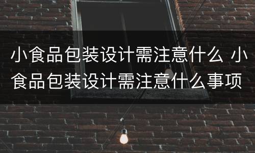 小食品包装设计需注意什么 小食品包装设计需注意什么事项