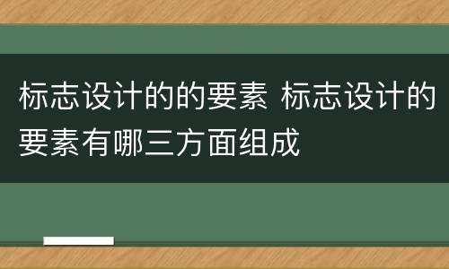 标志设计的的要素 标志设计的要素有哪三方面组成