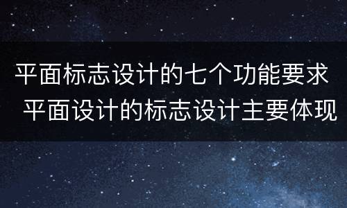 平面标志设计的七个功能要求 平面设计的标志设计主要体现了什么功能