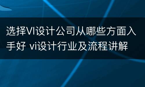 选择VI设计公司从哪些方面入手好 vi设计行业及流程讲解