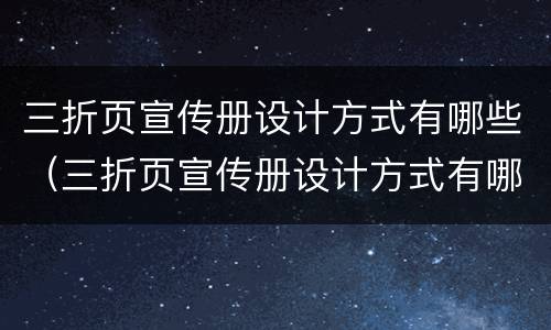 三折页宣传册设计方式有哪些（三折页宣传册设计方式有哪些种类）