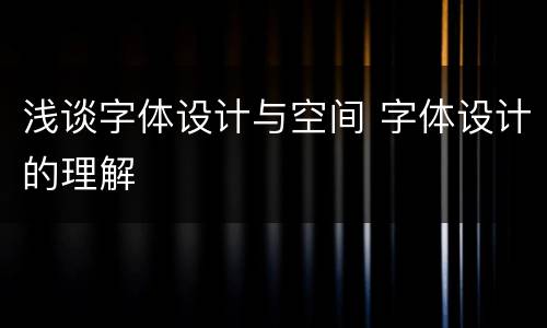 浅谈字体设计与空间 字体设计的理解