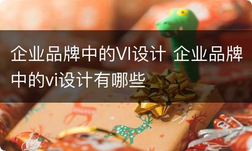 企业品牌中的VI设计 企业品牌中的vi设计有哪些