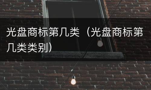 光盘商标第几类（光盘商标第几类类别）