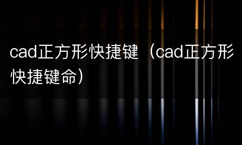 cad正方形快捷键（cad正方形快捷键命）