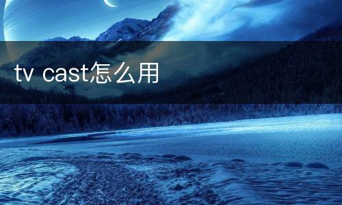 tv cast怎么用