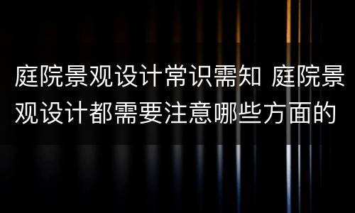 庭院景观设计常识需知 庭院景观设计都需要注意哪些方面的问题