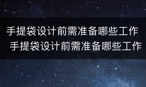 手提袋设计前需准备哪些工作 手提袋设计前需准备哪些工作内容