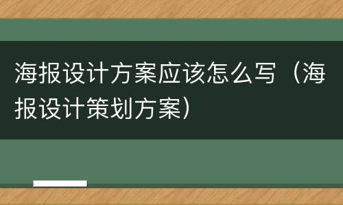 海报设计方案应该怎么写（海报设计策划方案）