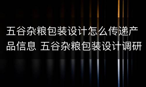 五谷杂粮包装设计怎么传递产品信息 五谷杂粮包装设计调研报告