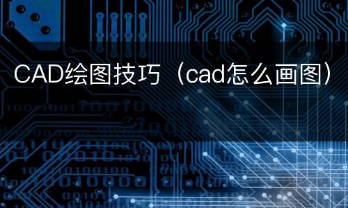 CAD绘图技巧（cad怎么画图）