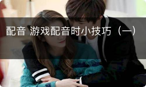 配音 游戏配音时小技巧（一）