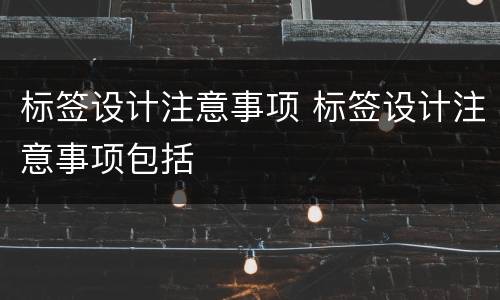 标签设计注意事项 标签设计注意事项包括