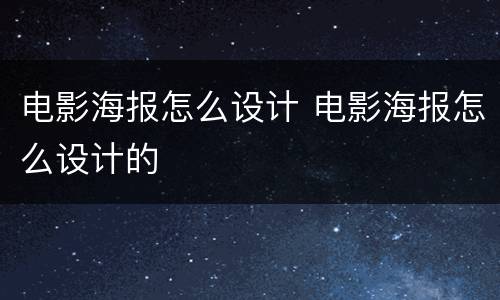 电影海报怎么设计 电影海报怎么设计的