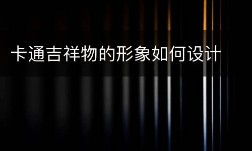 卡通吉祥物的形象如何设计