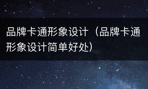 品牌卡通形象设计（品牌卡通形象设计简单好处）