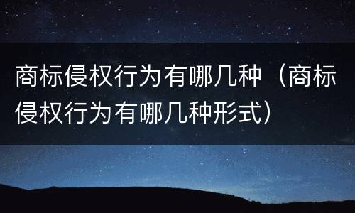 商标侵权行为有哪几种（商标侵权行为有哪几种形式）