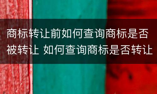 商标转让前如何查询商标是否被转让 如何查询商标是否转让成功