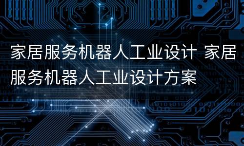 家居服务机器人工业设计 家居服务机器人工业设计方案