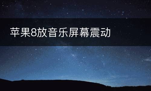  苹果8放音乐屏幕震动